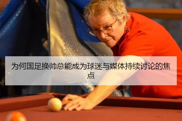 为何国足换帅总能成为球迷与媒体持续讨论的焦点