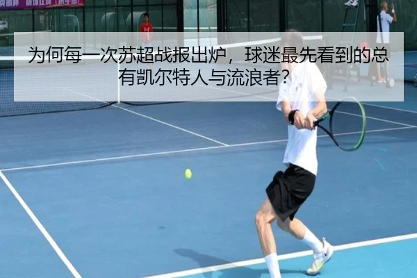 为何每一次苏超战报出炉，球迷最先看到的总有凯尔特人与流浪者？